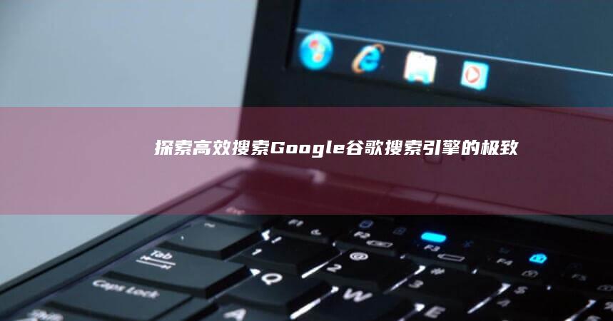 探索高效搜索：Google谷歌搜索引擎的极致之旅