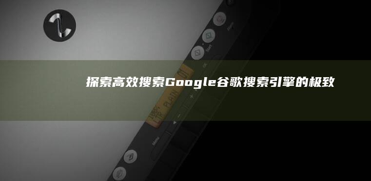 探索高效搜索：Google谷歌搜索引擎的极致之旅